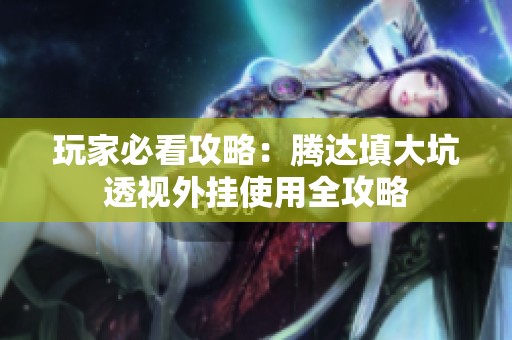 玩家必看攻略：腾达填大坑透视外挂使用全攻略