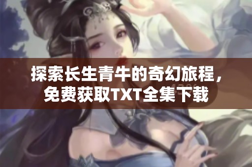 探索长生青牛的奇幻旅程，免费获取TXT全集下载