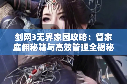 剑网3无界家园攻略：管家雇佣秘籍与高效管理全揭秘