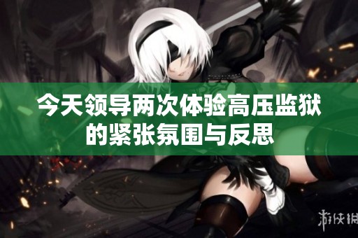 今天领导两次体验高压监狱的紧张氛围与反思