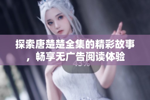探索唐楚楚全集的精彩故事，畅享无广告阅读体验