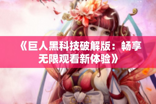 《巨人黑科技破解版：畅享无限观看新体验》