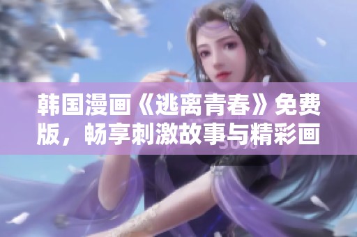 韩国漫画《逃离青春》免费版，畅享刺激故事与精彩画风