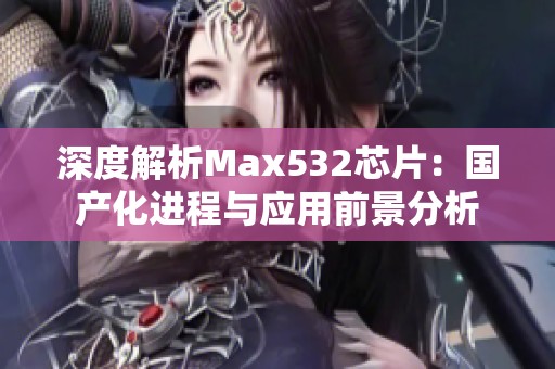 深度解析Max532芯片：国产化进程与应用前景分析