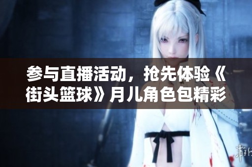 参与直播活动，抢先体验《街头篮球》月儿角色包精彩内容