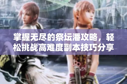 掌握无尽的祭坛潘攻略，轻松挑战高难度副本技巧分享