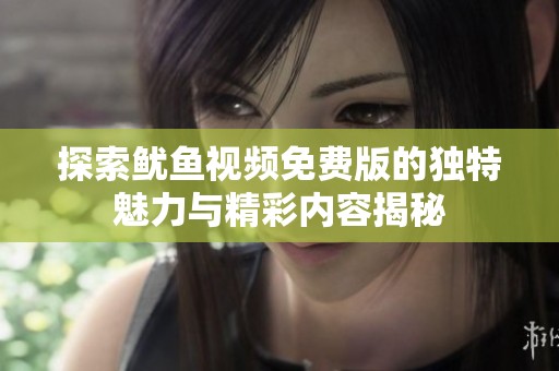 探索鱿鱼视频免费版的独特魅力与精彩内容揭秘