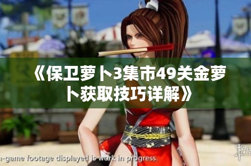 《保卫萝卜3集市49关金萝卜获取技巧详解》