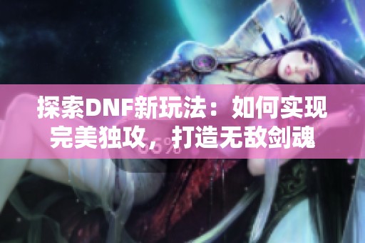 探索DNF新玩法：如何实现完美独攻，打造无敌剑魂