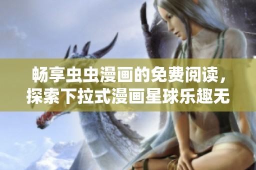 畅享虫虫漫画的免费阅读，探索下拉式漫画星球乐趣无限
