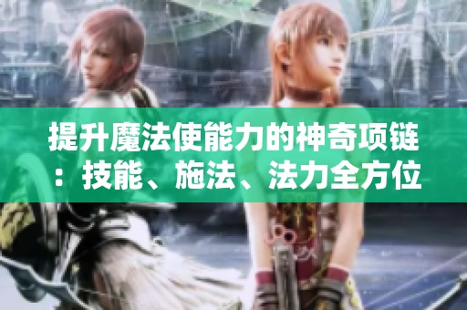 提升魔法使能力的神奇项链：技能、施法、法力全方位解析