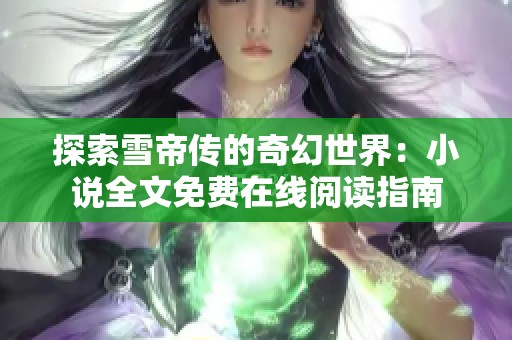 探索雪帝传的奇幻世界：小说全文免费在线阅读指南