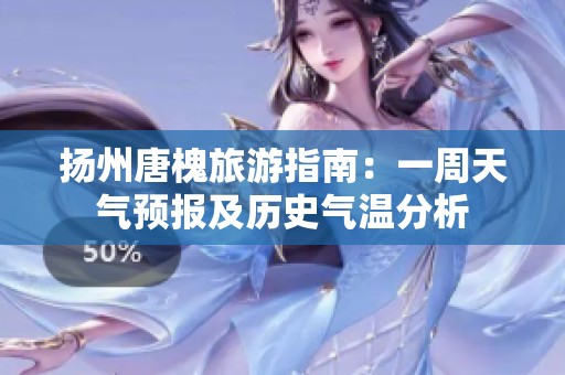 扬州唐槐旅游指南：一周天气预报及历史气温分析