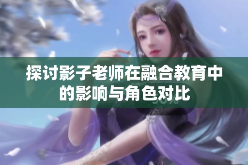 探讨影子老师在融合教育中的影响与角色对比