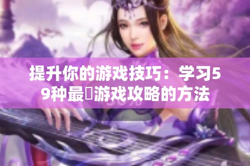 提升你的游戏技巧：学习59种最囧游戏攻略的方法