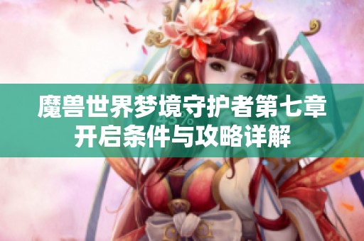 魔兽世界梦境守护者第七章开启条件与攻略详解