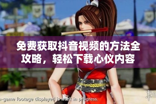 免费获取抖音视频的方法全攻略，轻松下载心仪内容