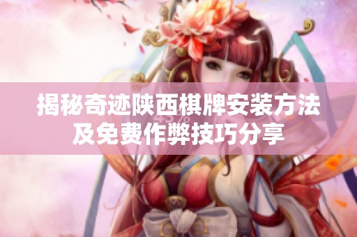 揭秘奇迹陕西棋牌安装方法及免费作弊技巧分享