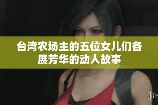 台湾农场主的五位女儿们各展芳华的动人故事