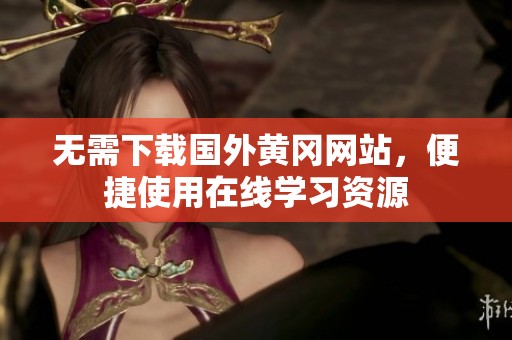 无需下载国外黄冈网站，便捷使用在线学习资源