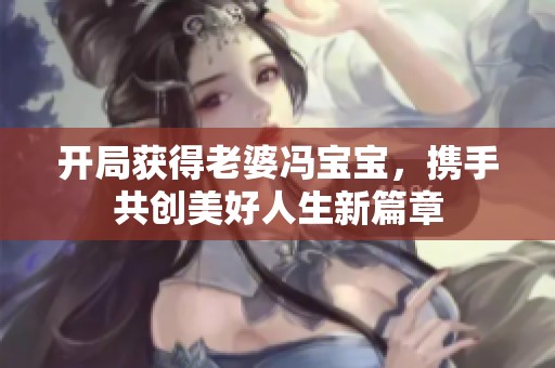 开局获得老婆冯宝宝，携手共创美好人生新篇章