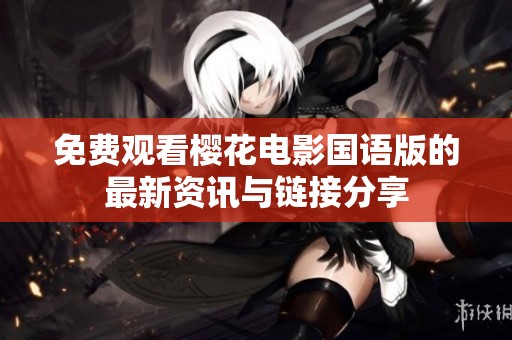 免费观看樱花电影国语版的最新资讯与链接分享