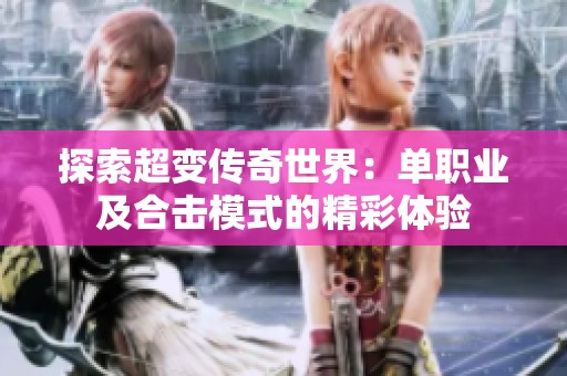 探索超变传奇世界：单职业及合击模式的精彩体验