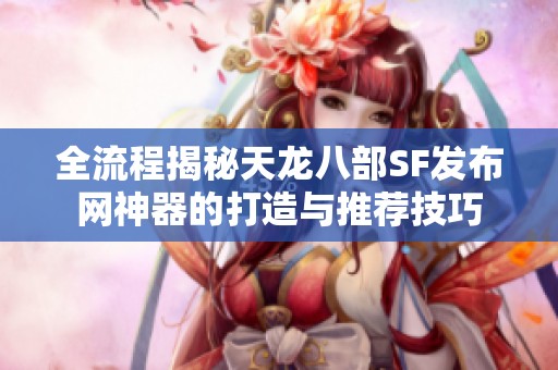 全流程揭秘天龙八部SF发布网神器的打造与推荐技巧