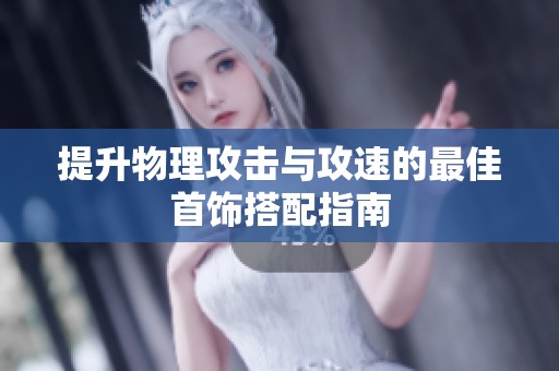 提升物理攻击与攻速的最佳首饰搭配指南