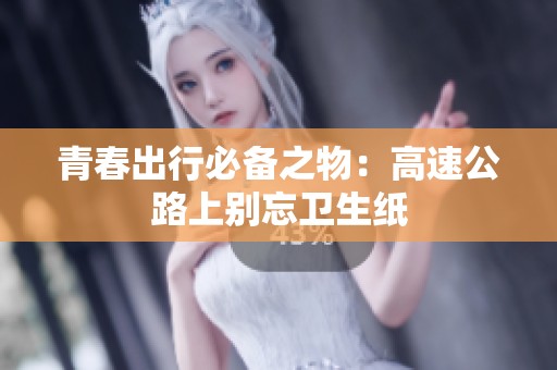 青春出行必备之物：高速公路上别忘卫生纸