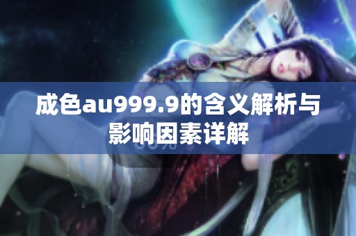 成色au999.9的含义解析与影响因素详解