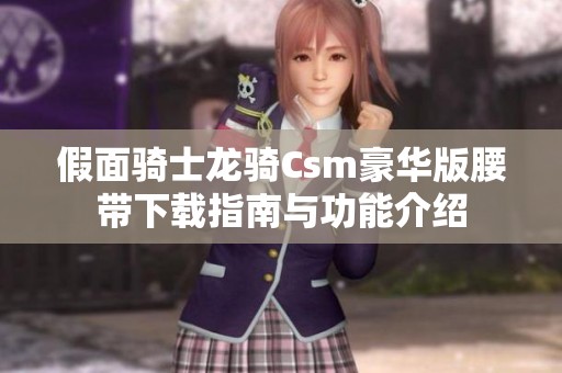 假面骑士龙骑Csm豪华版腰带下载指南与功能介绍