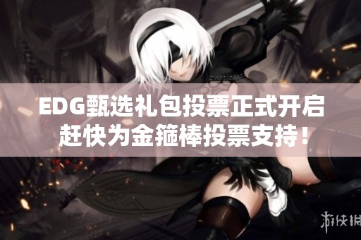 EDG甄选礼包投票正式开启 赶快为金箍棒投票支持！
