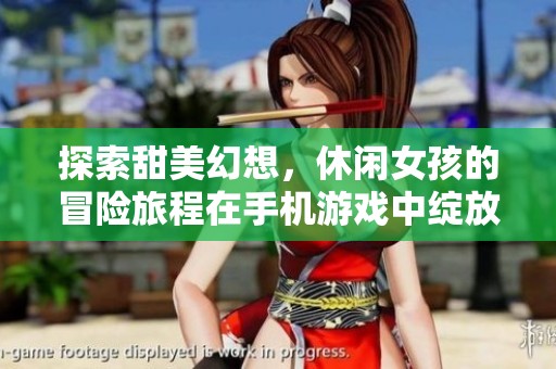 探索甜美幻想，休闲女孩的冒险旅程在手机游戏中绽放