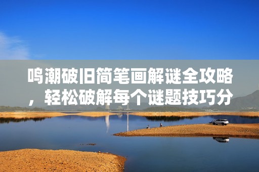 鸣潮破旧简笔画解谜全攻略，轻松破解每个谜题技巧分享
