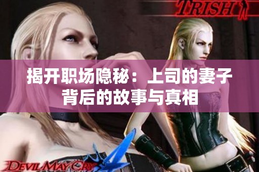 揭开职场隐秘：上司的妻子背后的故事与真相