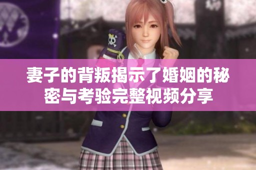 妻子的背叛揭示了婚姻的秘密与考验完整视频分享