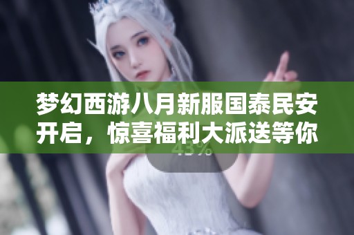 梦幻西游八月新服国泰民安开启，惊喜福利大派送等你来！