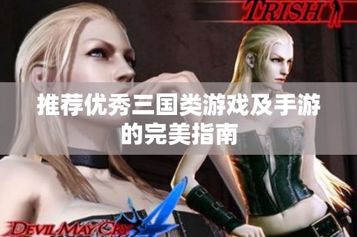 推荐优秀三国类游戏及手游的完美指南