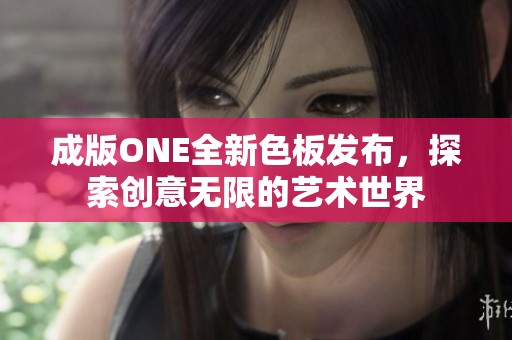 成版ONE全新色板发布，探索创意无限的艺术世界