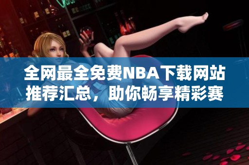 全网最全免费NBA下载网站推荐汇总，助你畅享精彩赛事