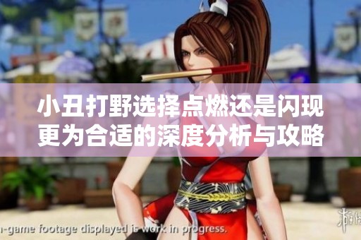 小丑打野选择点燃还是闪现更为合适的深度分析与攻略