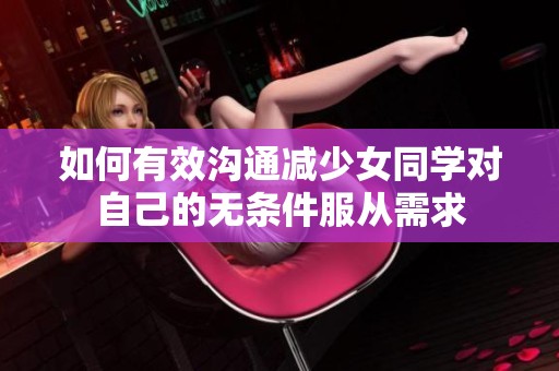 如何有效沟通减少女同学对自己的无条件服从需求