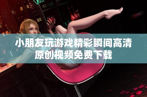 小朋友玩游戏精彩瞬间高清原创视频免费下载