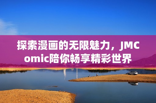 探索漫画的无限魅力，JMComic陪你畅享精彩世界