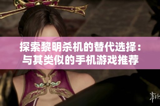 探索黎明杀机的替代选择：与其类似的手机游戏推荐