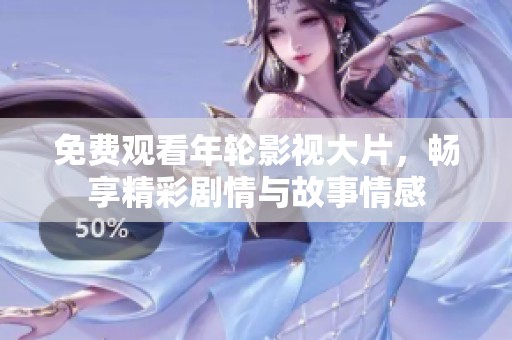 免费观看年轮影视大片，畅享精彩剧情与故事情感