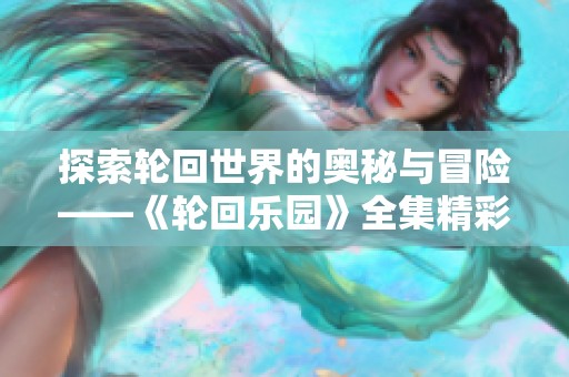 探索轮回世界的奥秘与冒险——《轮回乐园》全集精彩呈现