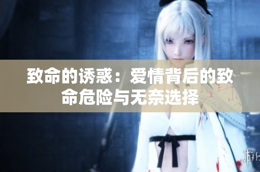 致命的诱惑：爱情背后的致命危险与无奈选择