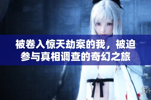 被卷入惊天劫案的我，被迫参与真相调查的奇幻之旅
